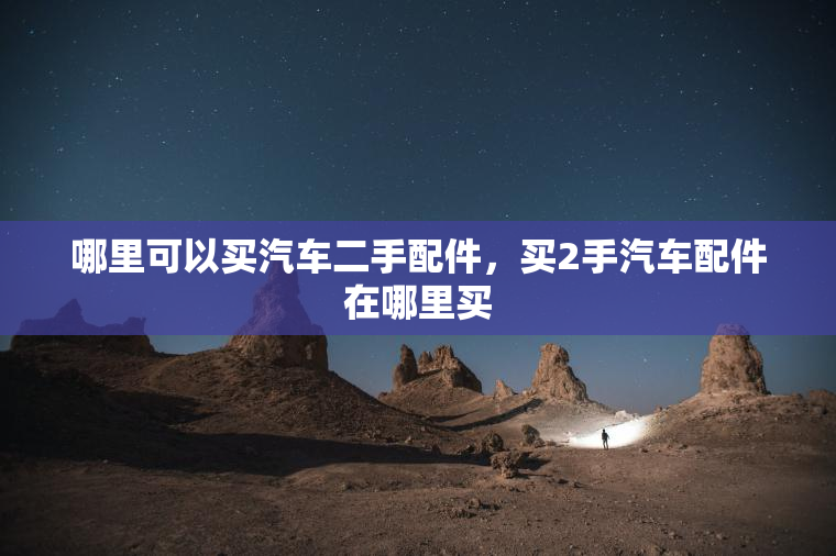 哪里可以买汽车二手配件，买2手汽车配件在哪里买