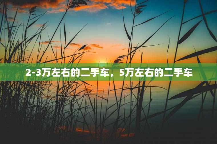 2-3万左右的二手车，5万左右的二手车