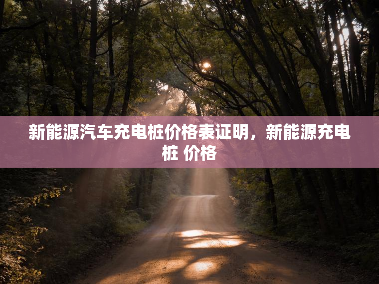 新能源汽车充电桩价格表证明，新能源充电桩 价格