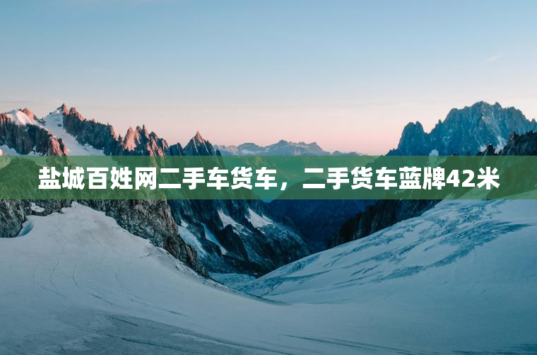 盐城百姓网二手车货车，二手货车蓝牌42米