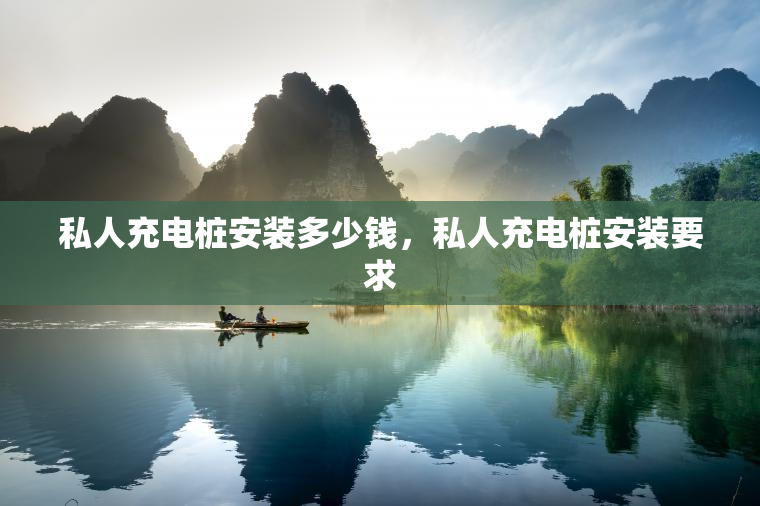 私人充电桩安装多少钱，私人充电桩安装要求