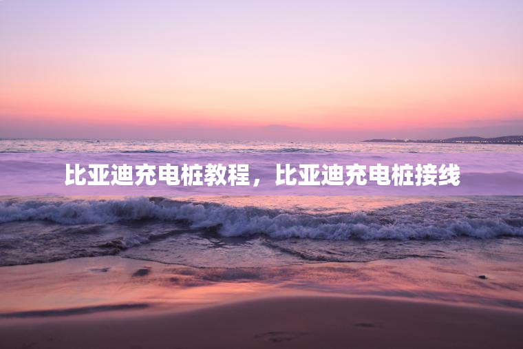 比亚迪充电桩教程，比亚迪充电桩接线