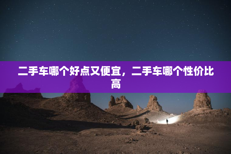 二手车哪个好点又便宜，二手车哪个性价比高