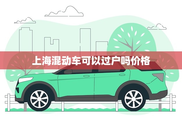 上海混动车可以过户吗价格（最新解答）