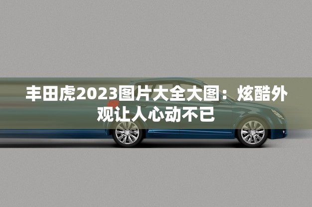 丰田虎2023图片大全大图：炫酷外观让人心动不已