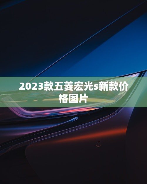 2023款五菱宏光s新款价格图片，实用又实惠的车型