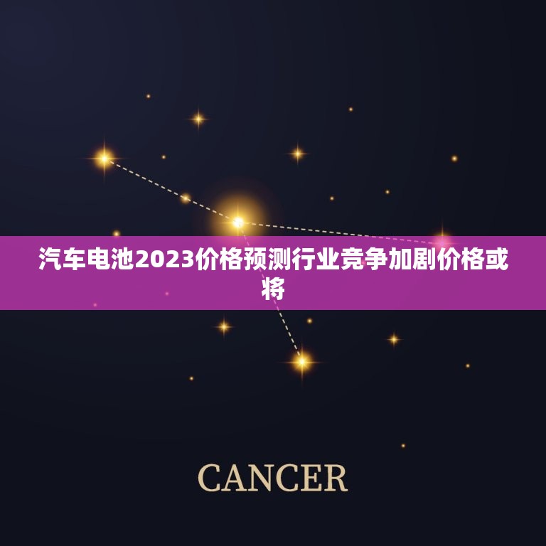 汽车电池2023价格预测行业竞争加剧价格或将(持续下降) 汽车电池2023价格预测行业竞争加剧价格或将(持续下降)