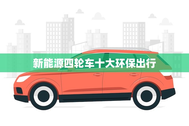 新能源四轮车十大环保出行！(推荐购买指南)