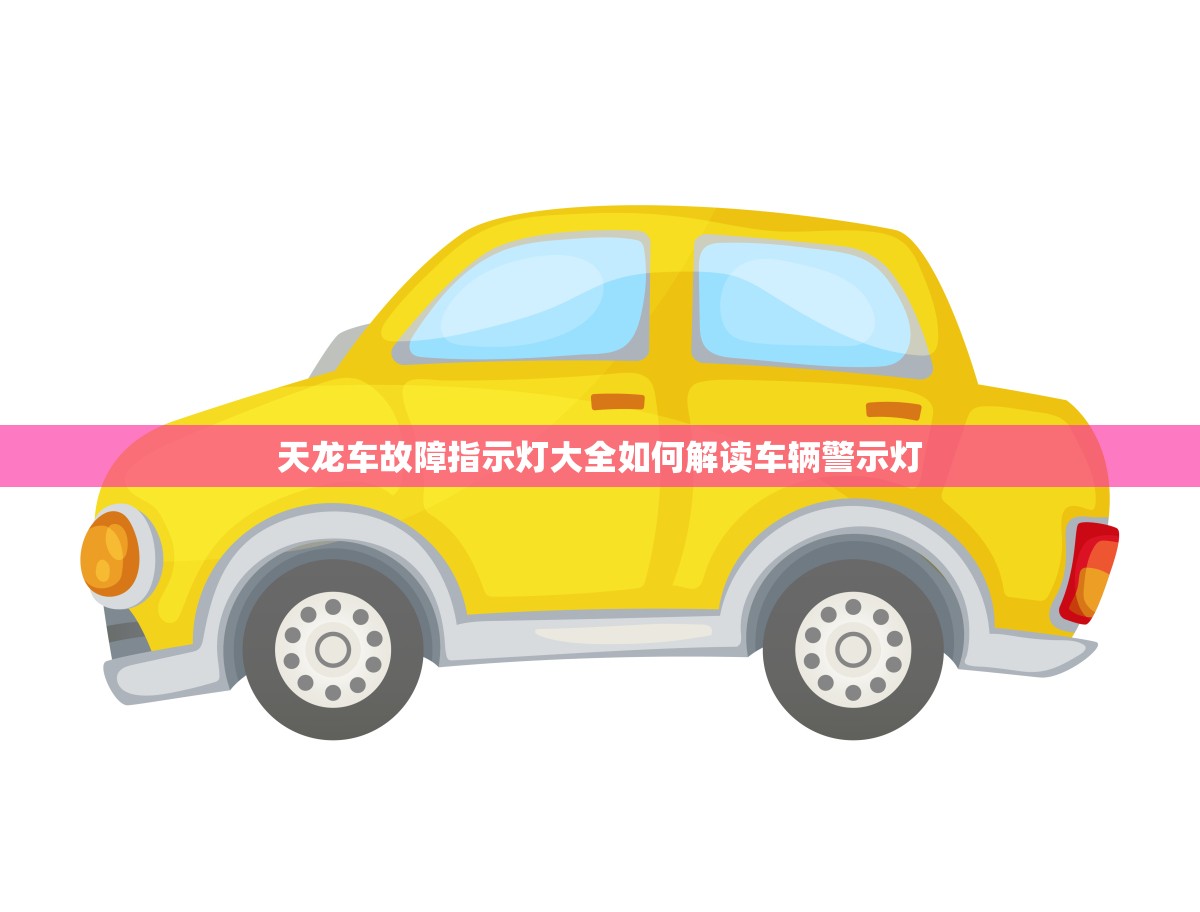 天龙车故障指示灯大全如何解读车辆警示灯(适用指南)