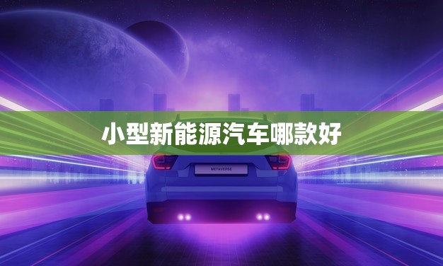 小型新能源汽车哪款好(2023年推荐)