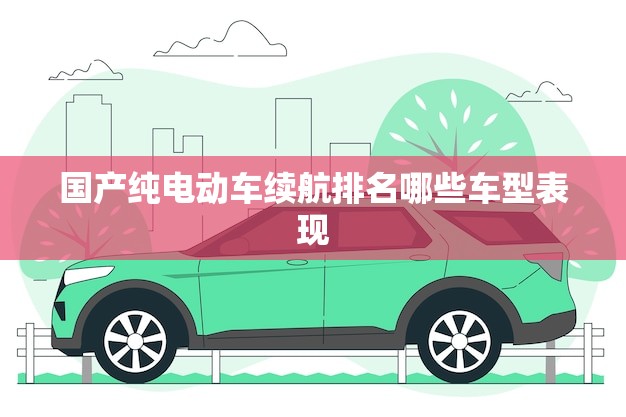 国产纯电动车续航排名哪些车型表现(2023更新)