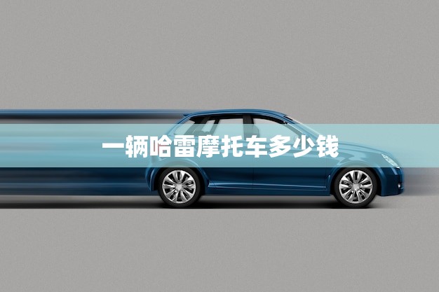 一辆哈雷摩托车多少钱？介绍哈雷摩托车的价格趋势！(今日分析)