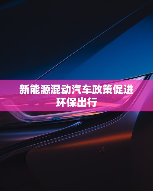 新能源混动汽车政策促进环保出行(实施细则出炉)