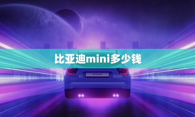 比亚迪mini多少钱(2023价格介绍)