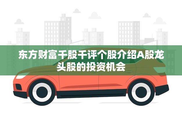 东方财富千股千评个股介绍A股龙头股的投资机会！(热门推荐)