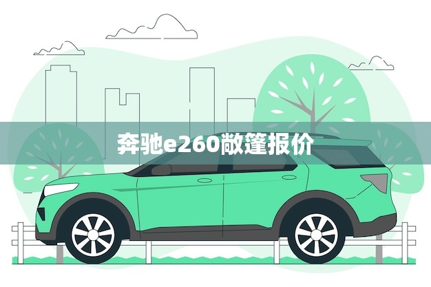 奔驰e260敞篷报价(享受豪华驾驶的价格是多少)