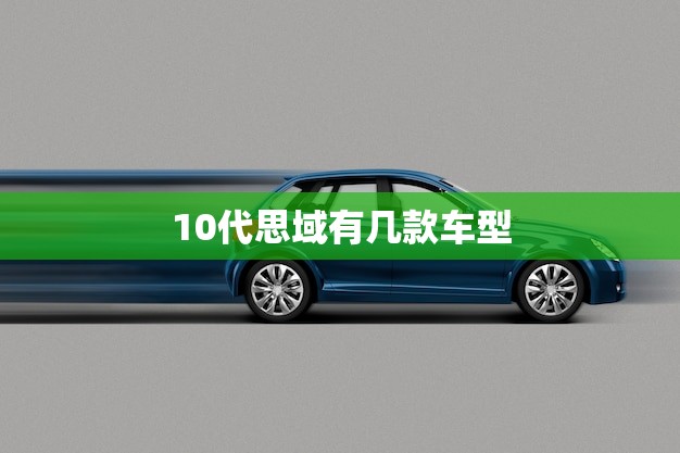 10代思域有几款车型(全面介绍从轿车到掀背一网打尽)