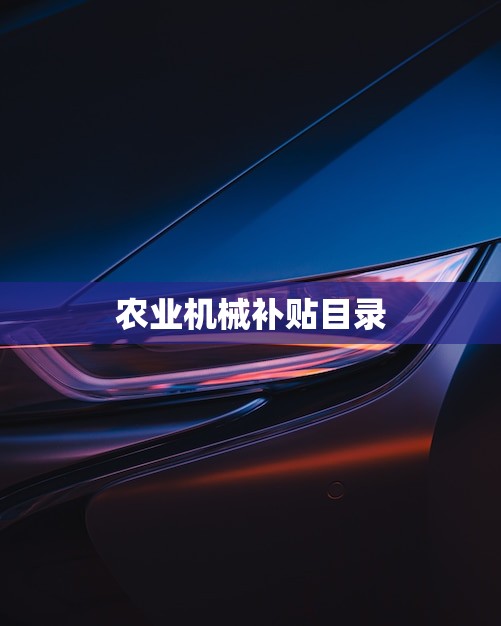 农业机械补贴目录(助力农业现代化)
