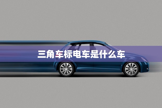 三角车标电车是什么车(介绍从外观到性能一一介绍)