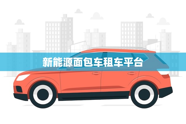 新能源面包车租车平台(让你出行更环保更便捷)