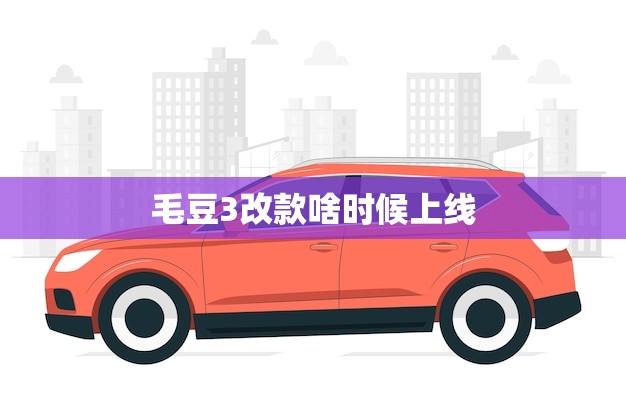 毛豆3改款啥时候上线(新款毛豆3即将亮相)