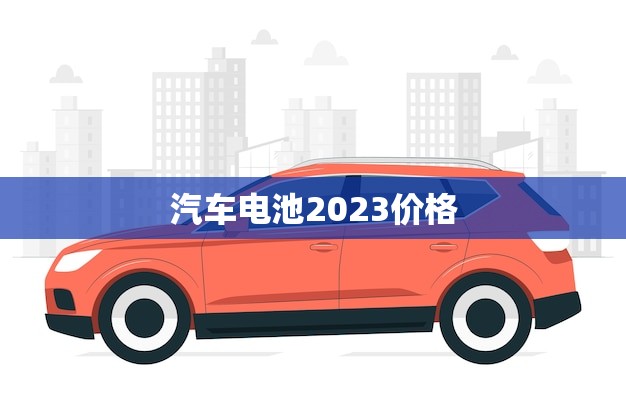汽车电池2023价格(预测未来三年电动汽车电池价格将持续下降)