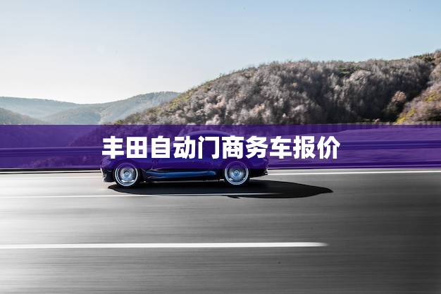 丰田自动门商务车报价(价格一览)
