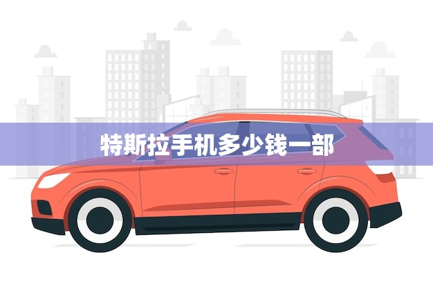 特斯拉手机多少钱一部(价格公布超越市场预期)