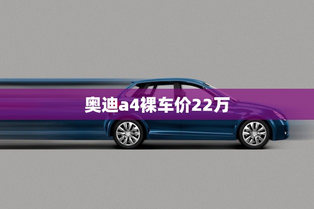 奥迪a4裸车价22万(豪华品质不再遥不可及)