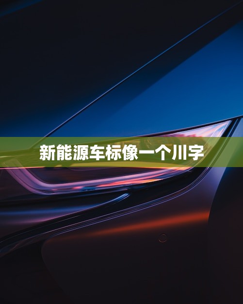 新能源车标像一个川字(创新设计汽车行业)