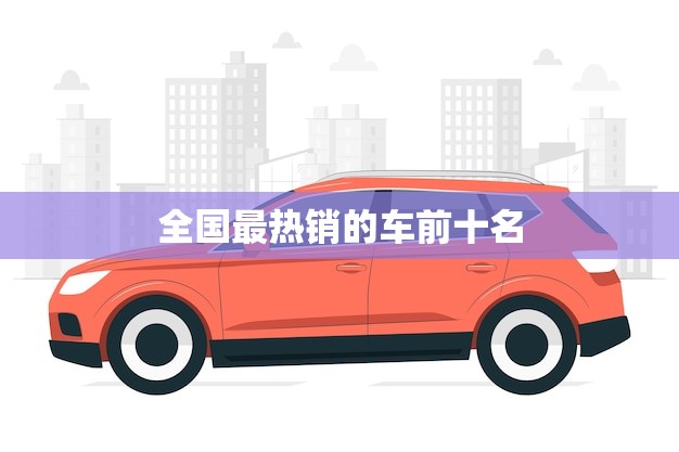 全国最热销的车前十名(哪些车型)