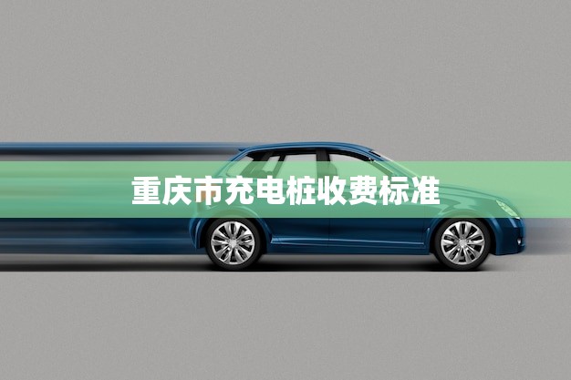 重庆市充电桩收费标准(电动车充电新规你需要知道的费用)