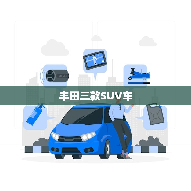 丰田三款SUV车(RAV4、汉兰达和陆地巡洋舰)