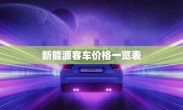 新能源客车价格一览表(全面介绍新能源客车市场价格趋势)