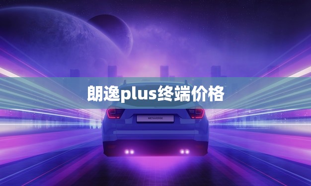 朗逸plus终端价格(报价公布)