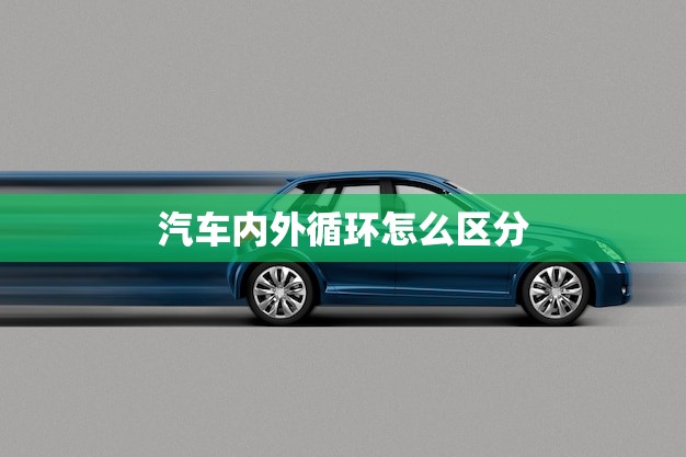 汽车内外循环怎么区分(轻松掌握汽车空调使用方法)
