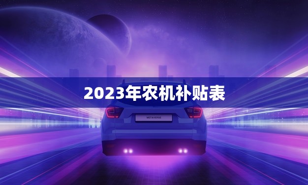 2023年农机补贴表(政策出炉农民购机更划算)