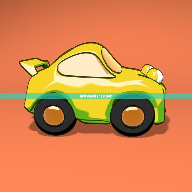 福特领裕属于什么档次(介绍福特领裕的车型定位) 福特领裕属于什么档次(介绍福特领裕的车型定位)