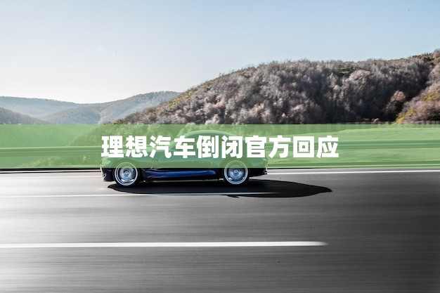 理想汽车倒闭官方回应(公司未来发展方向如何)