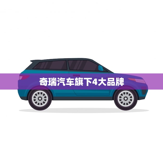 奇瑞汽车旗下4大品牌(探秘品质与创新并重)