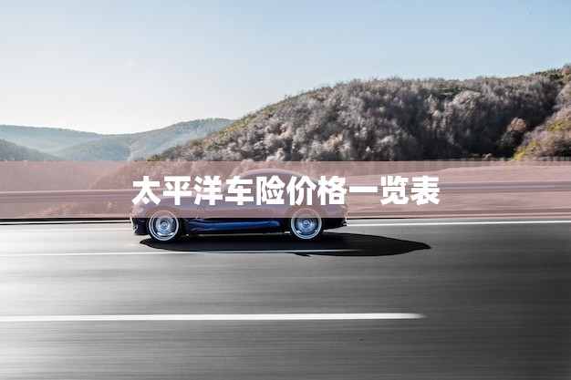 太平洋车险价格一览表(比较全面的车险价格查询指南)