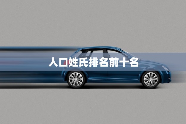 人口姓氏排名前十名(谁是中国人最常见的姓氏)