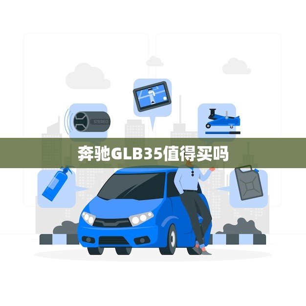 奔驰GLB35值得买吗(介绍豪华SUV的性能与适用性如何兼备)