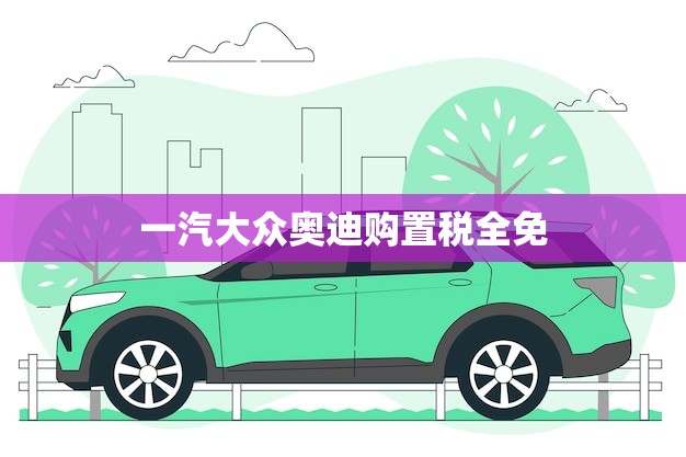 一汽大众奥迪购置税全免(享受豪华品牌优惠)