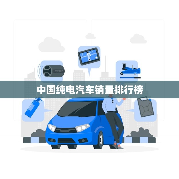 中国纯电汽车销量排行榜(2023年度数据揭晓)