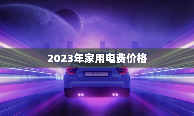 2023年家用电费价格(未来三年电费或将上涨)