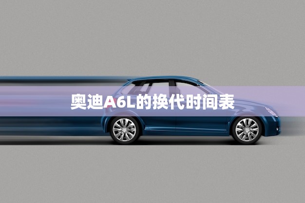 奥迪A6L的换代时间表(新一代A6L即将亮相)