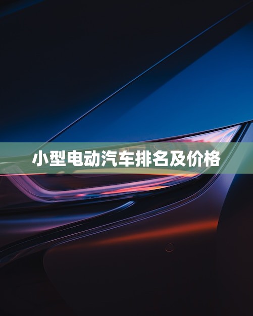 小型电动汽车排名及价格(2023排行榜及价格对比)