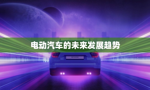 电动汽车的未来发展趋势(新能源汽车将成为主流)
