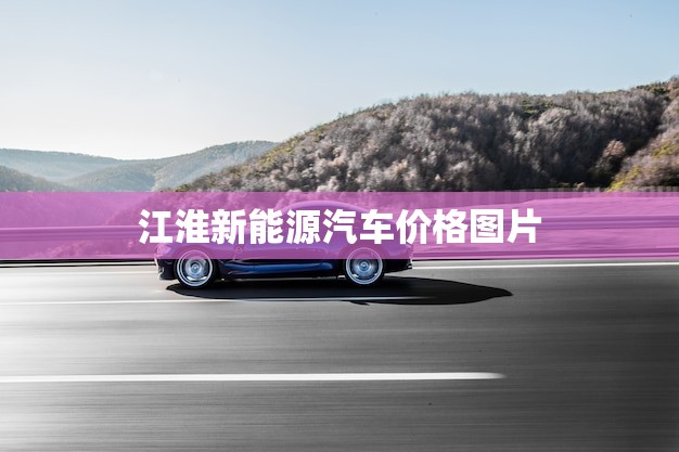 江淮新能源汽车价格图片(报价一览)